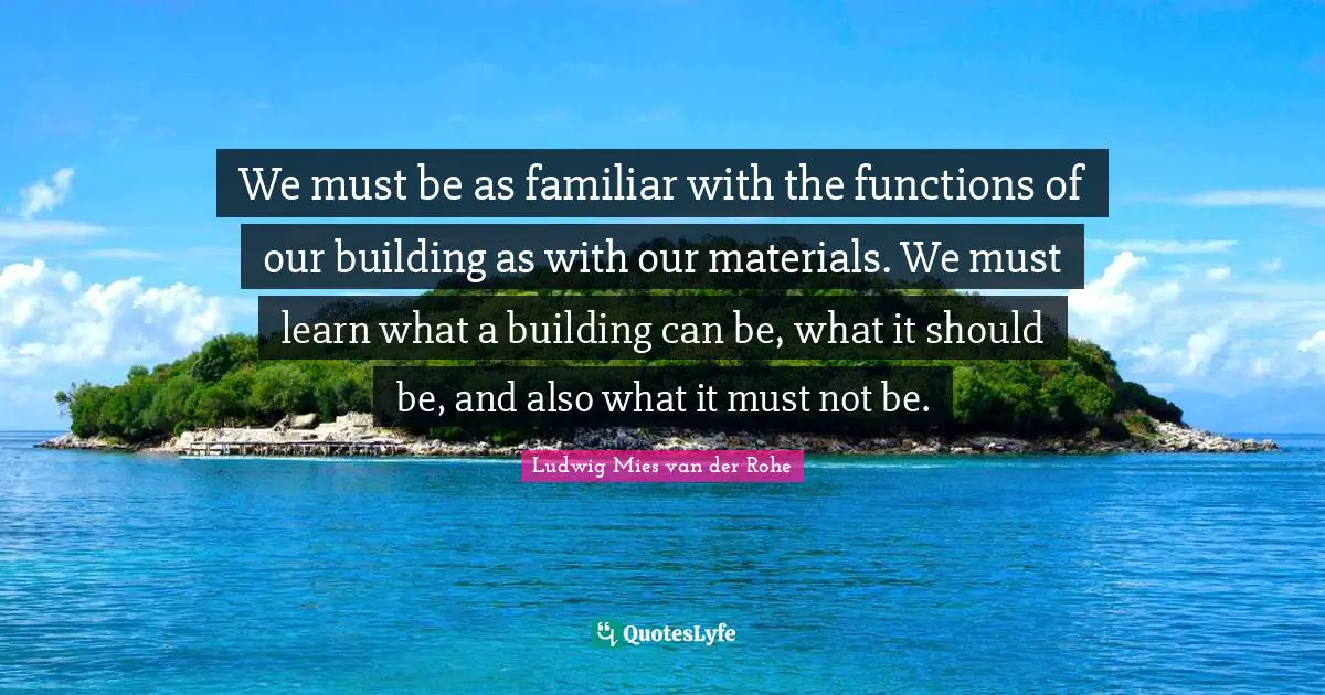 Function Quotes: "We must be as familiar with the functions of our building as with our materials. We must learn what a building can be, what it should be, and also what it must not be."