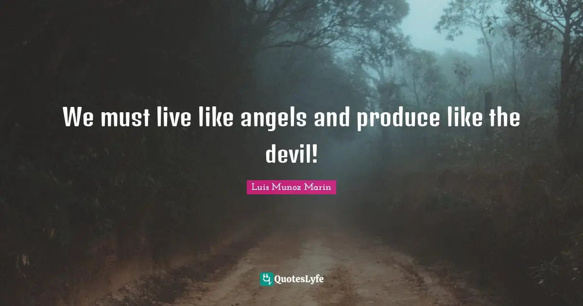 We must live like angels and produce like the devil!