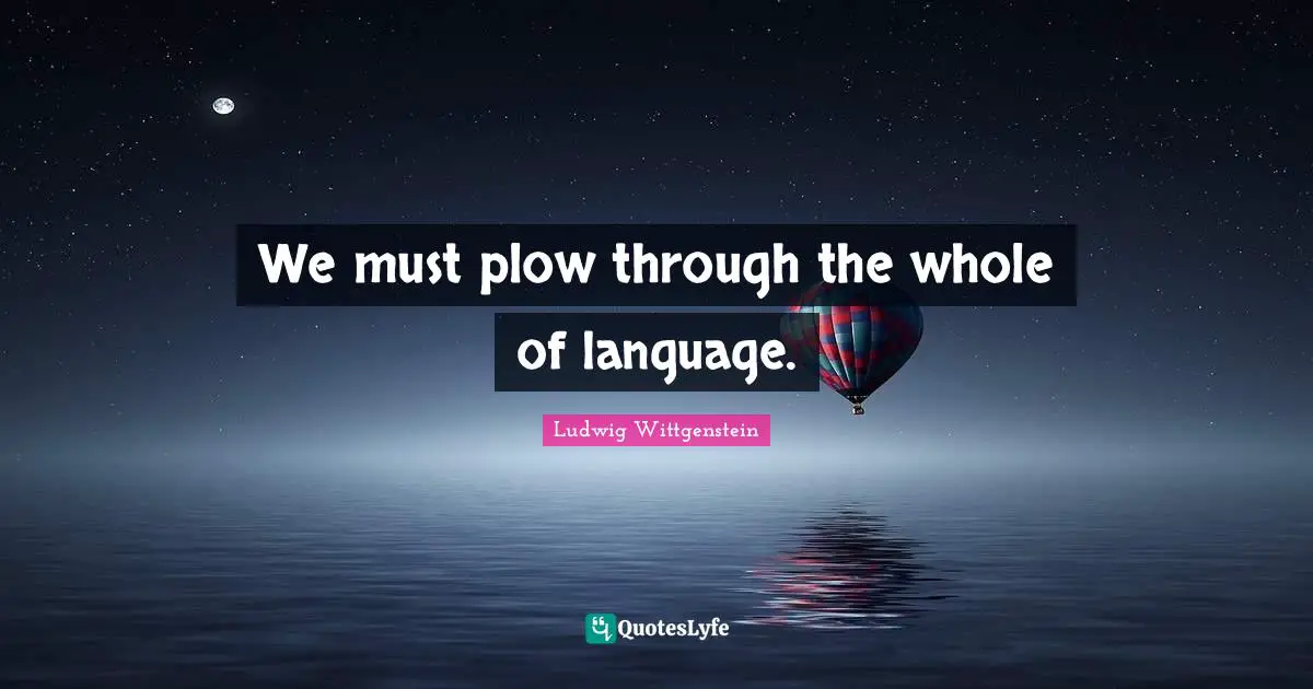 We must plow through the whole of language.