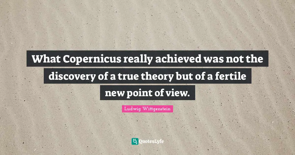 What Copernicus really achieved was not the discovery of a true theory but of a fertile new point of view.