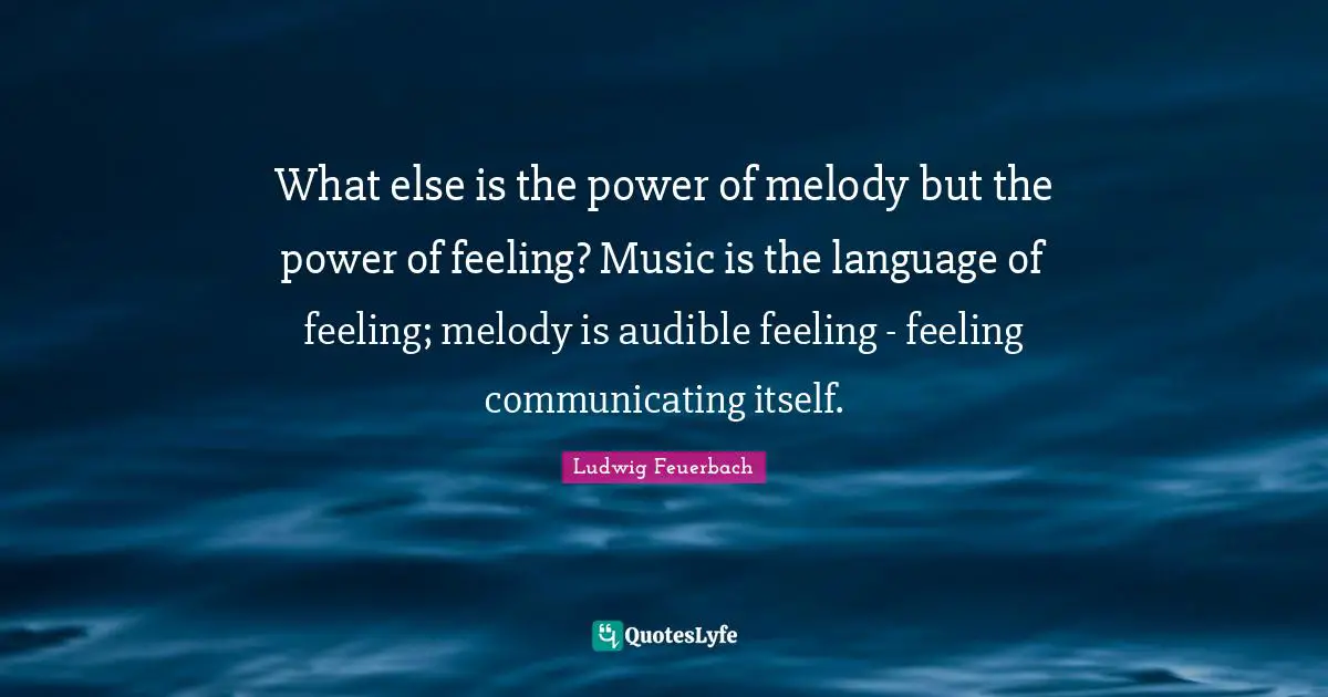 What else is the power of melody but the power of feeling? Music is the language of feeling; melody is audible feeling - feeling communicating itself.