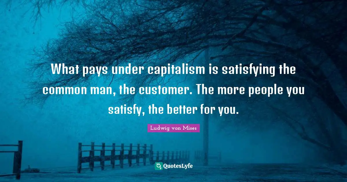 Common Man Quotes: "What pays under capitalism is satisfying the common man, the customer. The more people you satisfy, the better for you."