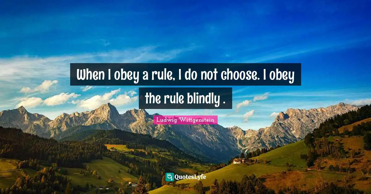 When I obey a rule, I do not choose. I obey the rule blindly .