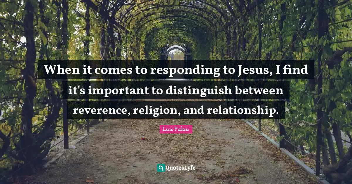 When it comes to responding to Jesus, I find it's important to distinguish between reverence, religion, and relationship.