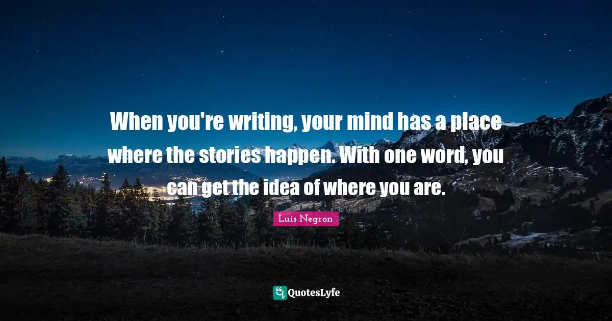 When you're writing, your mind has a place where the stories happen. With one word, you can get the idea of where you are.