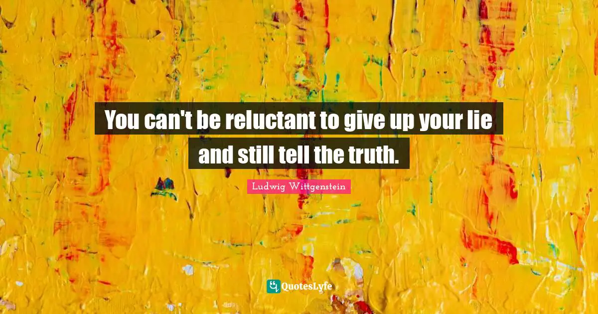 You can't be reluctant to give up your lie and still tell the truth.