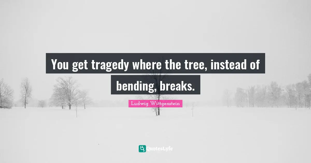 Bending Quotes: "You get tragedy where the tree, instead of bending, breaks."