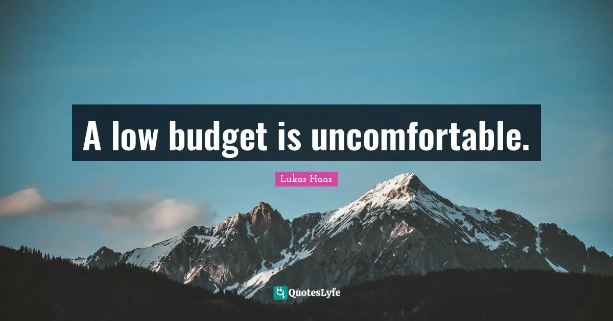A low budget is uncomfortable.