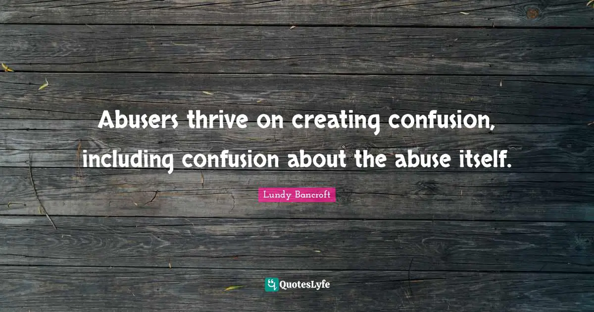 Thrive Quotes: "Abusers thrive on creating confusion, including confusion about the abuse itself."