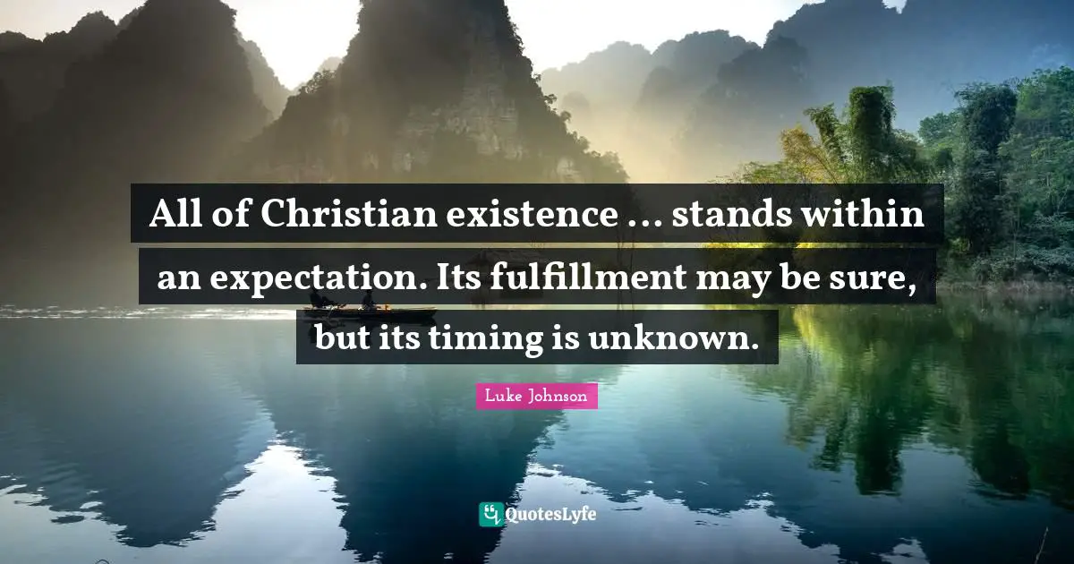 Fulfillment Quotes: "All of Christian existence ... stands within an expectation. Its fulfillment may be sure, but its timing is unknown."