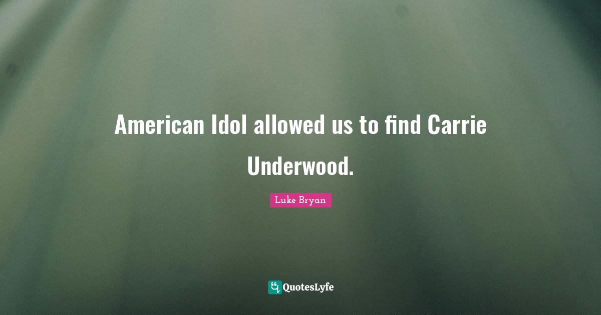 Luke Bryan Quotes: "American Idol allowed us to find Carrie Underwood."