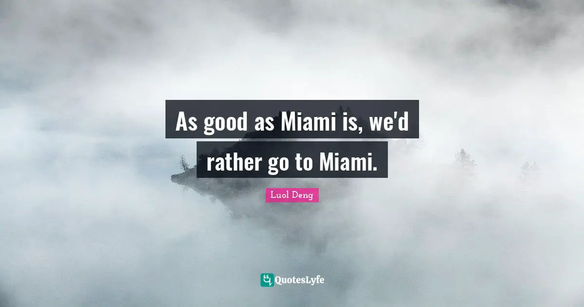 As good as Miami is, we'd rather go to Miami.