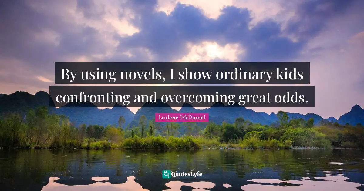 By using novels, I show ordinary kids confronting and overcoming great odds.