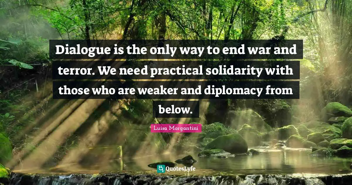 Dialogue is the only way to end war and terror. We need practical solidarity with those who are weaker and diplomacy from below.