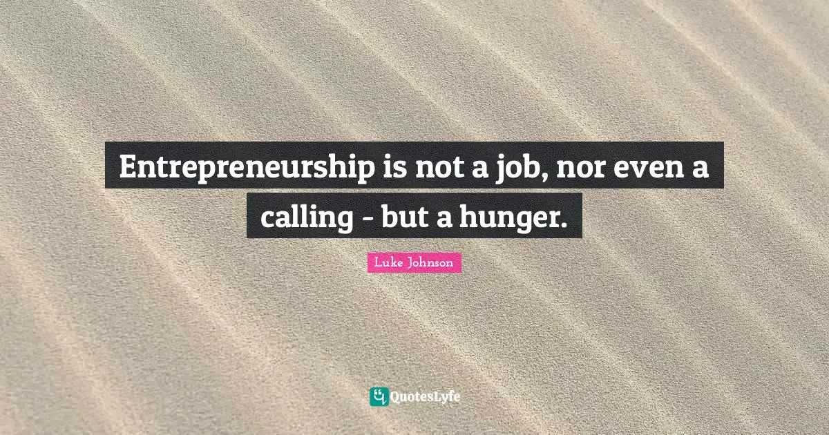 Entrepreneurship Quotes: "Entrepreneurship is not a job, nor even a calling - but a hunger."