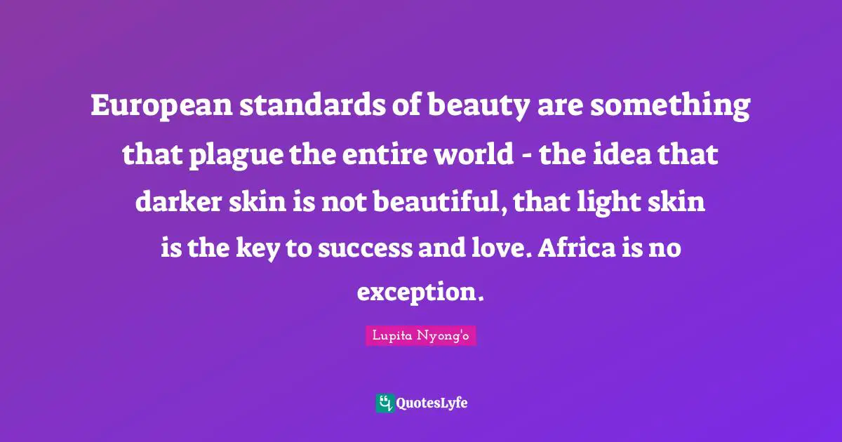 Plague Quotes: "European standards of beauty are something that plague the entire world - the idea that darker skin is not beautiful, that light skin is the key to success and love. Africa is no exception."