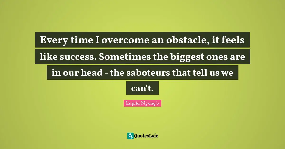 Every time I overcome an obstacle, it feels like success. Sometimes the biggest ones are in our head - the saboteurs that tell us we can't.