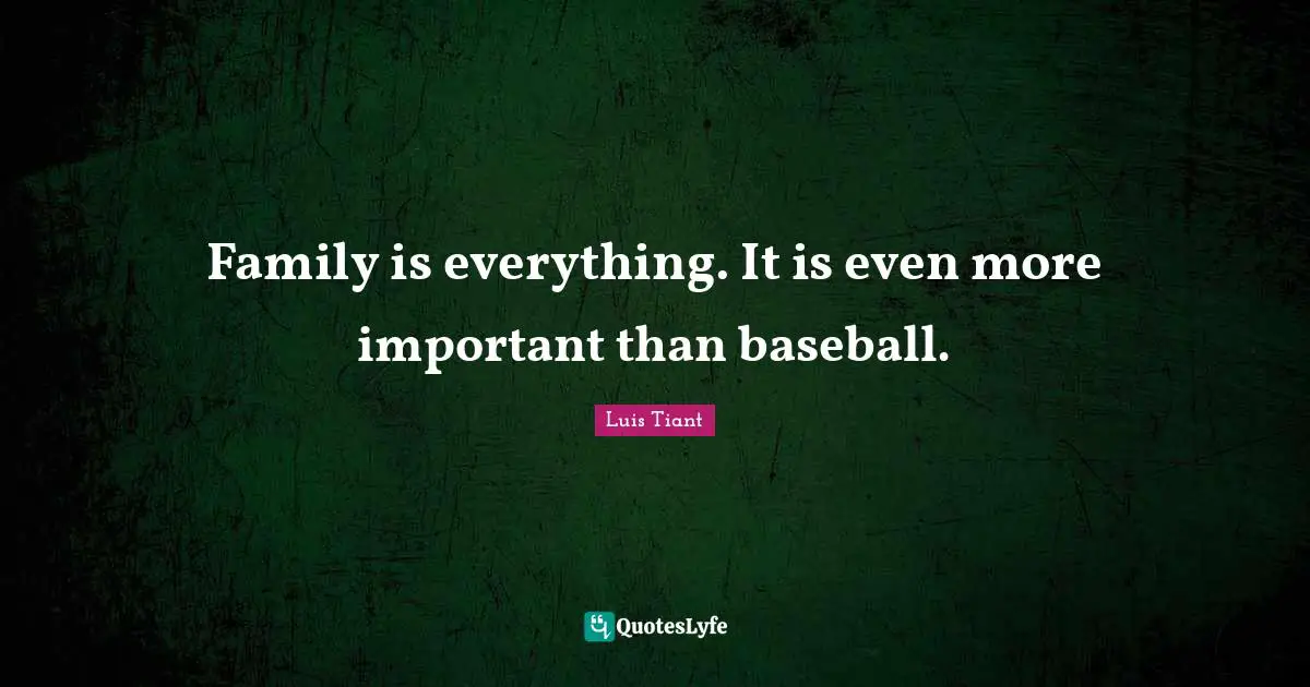 Family is everything. It is even more important than baseball.