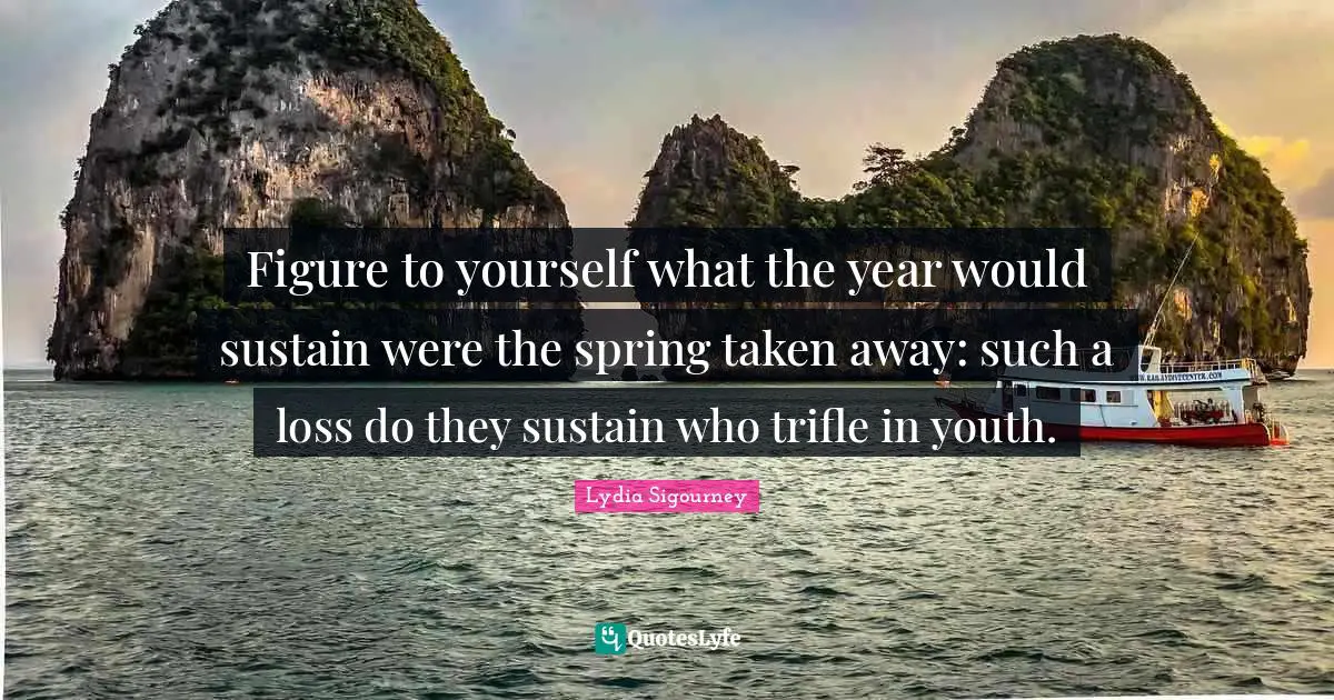 Figure to yourself what the year would sustain were the spring taken away: such a loss do they sustain who trifle in youth.