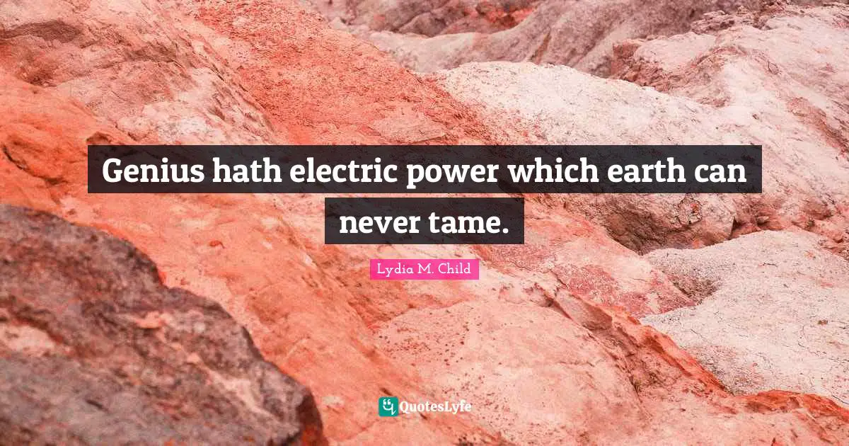 Genius hath electric power which earth can never tame.