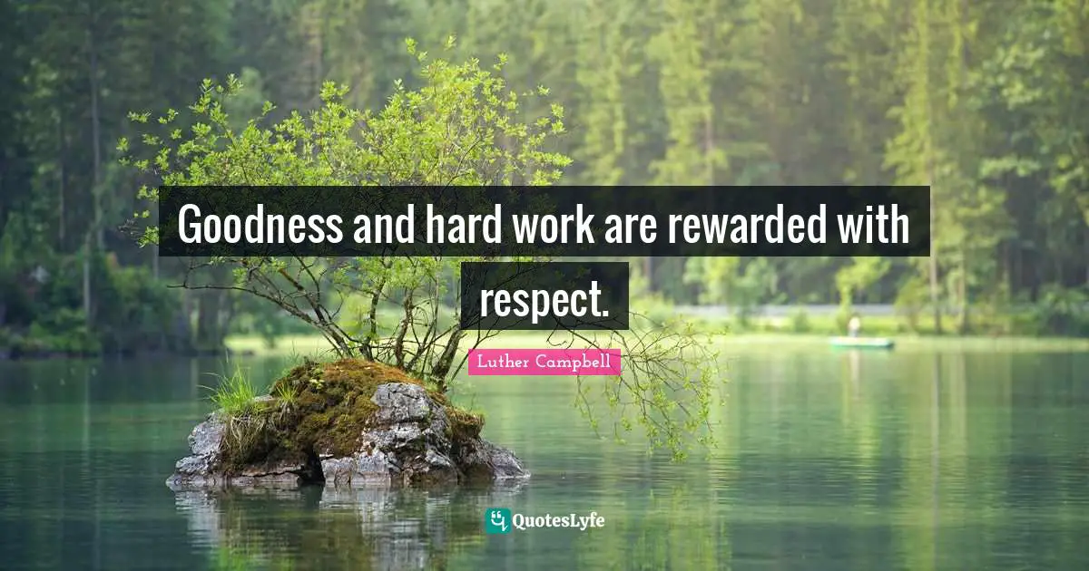 Goodness and hard work are rewarded with respect.