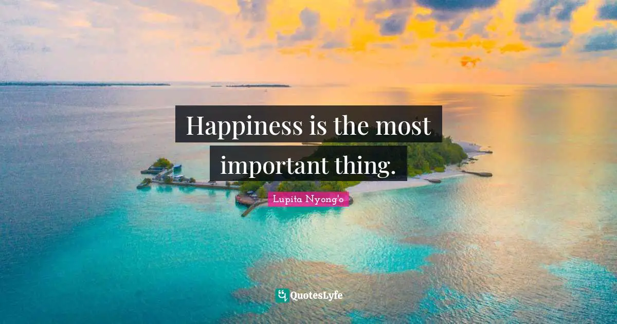 Happiness is the most important thing.