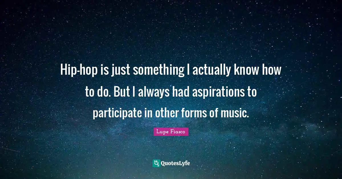 Hip-hop is just something I actually know how to do. But I always had aspirations to participate in other forms of music.