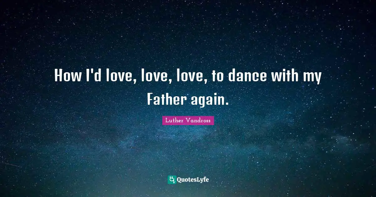 How I'd love, love, love, to dance with my Father again.