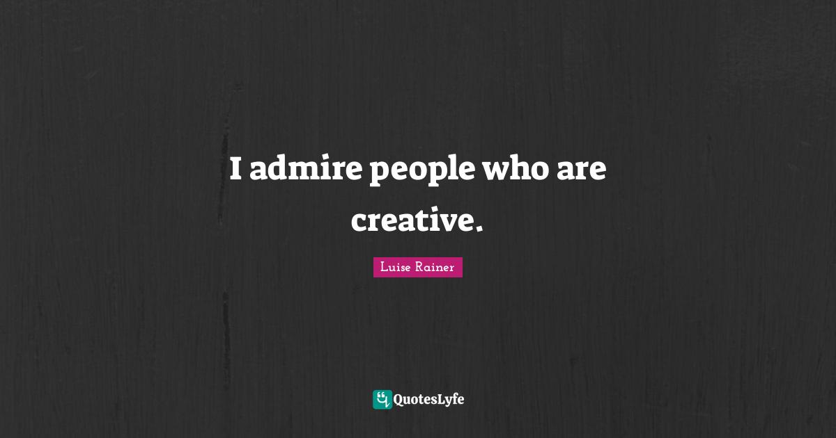 I admire people who are creative.