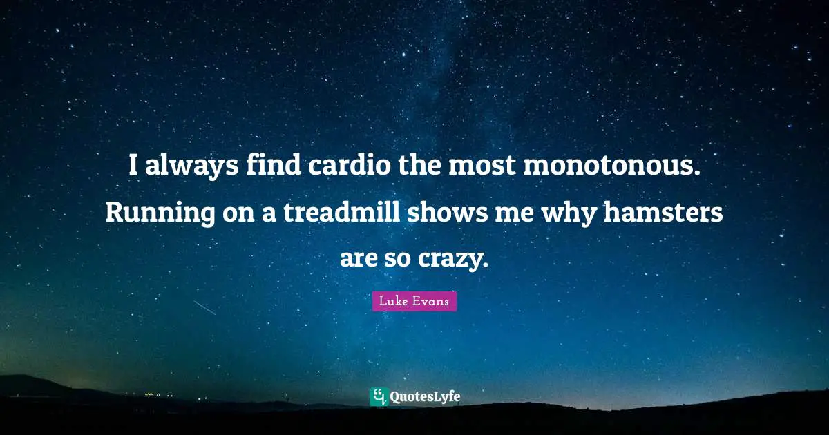 Cardio Quotes: "I always find cardio the most monotonous. Running on a treadmill shows me why hamsters are so crazy."