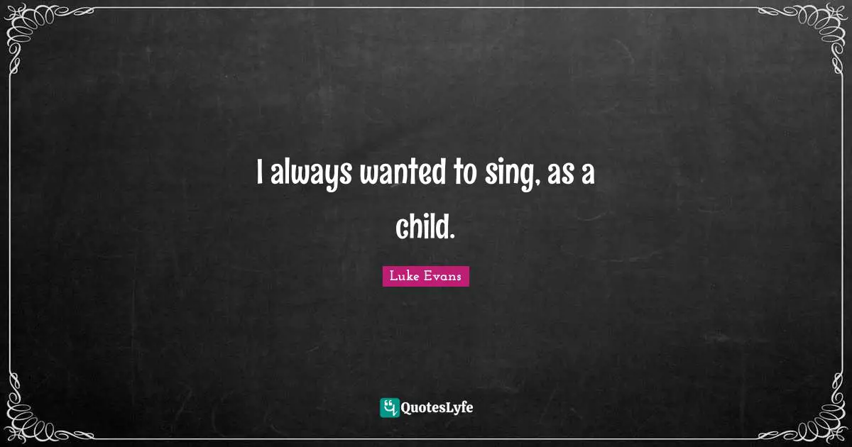 Luke Evans Quotes: "I always wanted to sing, as a child."