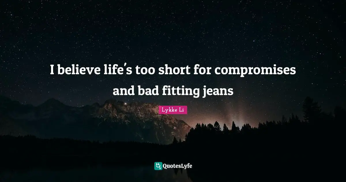 I believe life's too short for compromises and bad fitting jeans