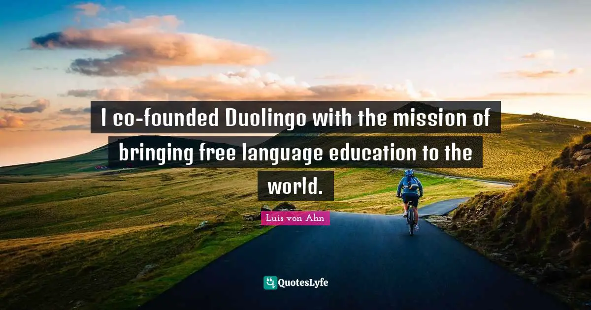 I co-founded Duolingo with the mission of bringing free language education to the world.