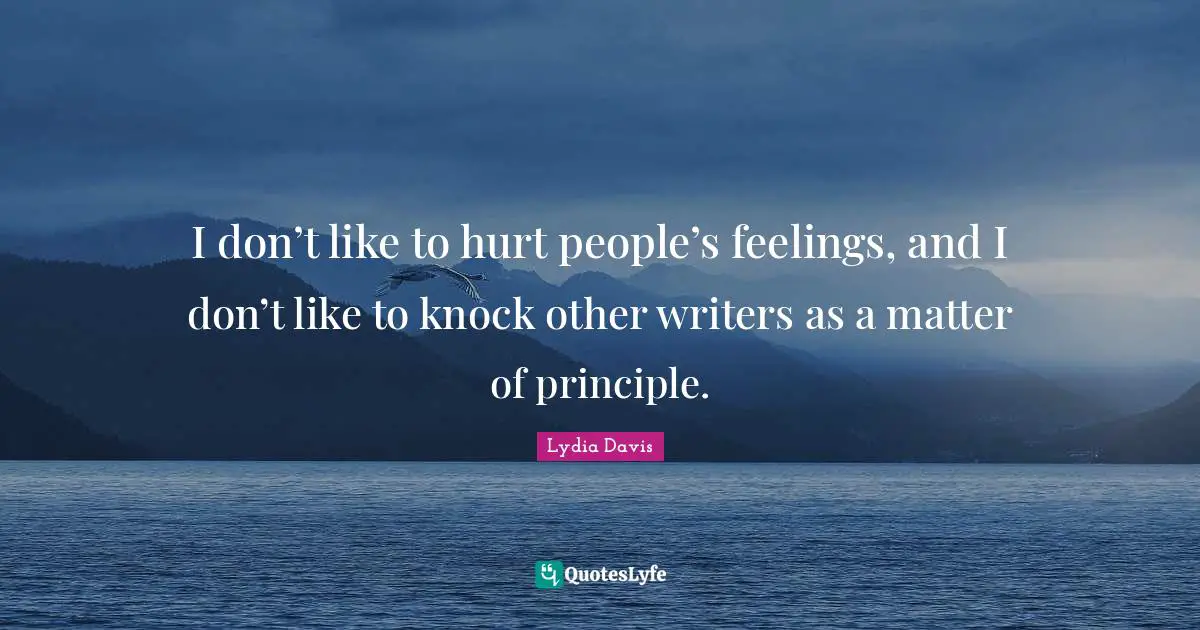 I don’t like to hurt people’s feelings, and I don’t like to knock other writers as a matter of principle.