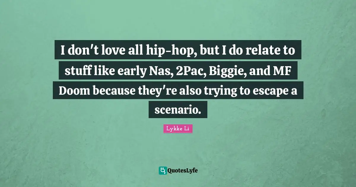 I don't love all hip-hop, but I do relate to stuff like early Nas, 2Pac, Biggie, and MF Doom because they're also trying to escape a scenario.