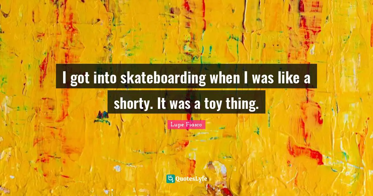 Lupe Fiasco Quotes: "I got into skateboarding when I was like a shorty. It was a toy thing."