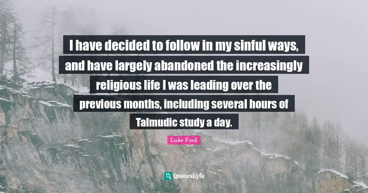 I have decided to follow in my sinful ways, and have largely abandoned the increasingly religious life I was leading over the previous months, including several hours of Talmudic study a day.