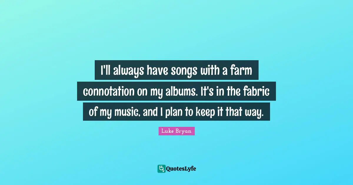 Albums Quotes: "I'll always have songs with a farm connotation on my albums. It's in the fabric of my music, and I plan to keep it that way."