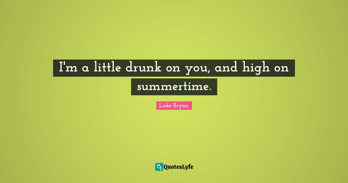 Luke Bryan Quotes: "I'm a little drunk on you, and high on summertime."