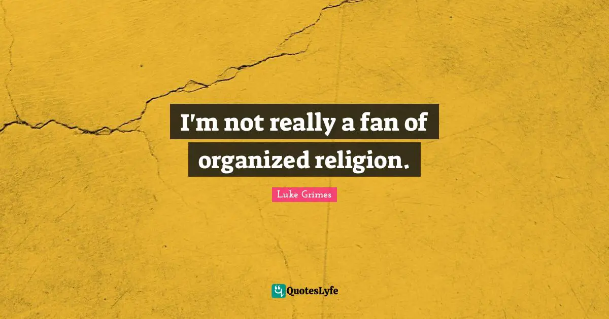I'm not really a fan of organized religion.