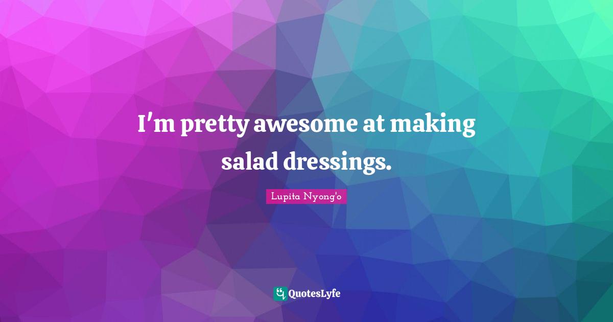 Dressing Quotes: "I'm pretty awesome at making salad dressings."