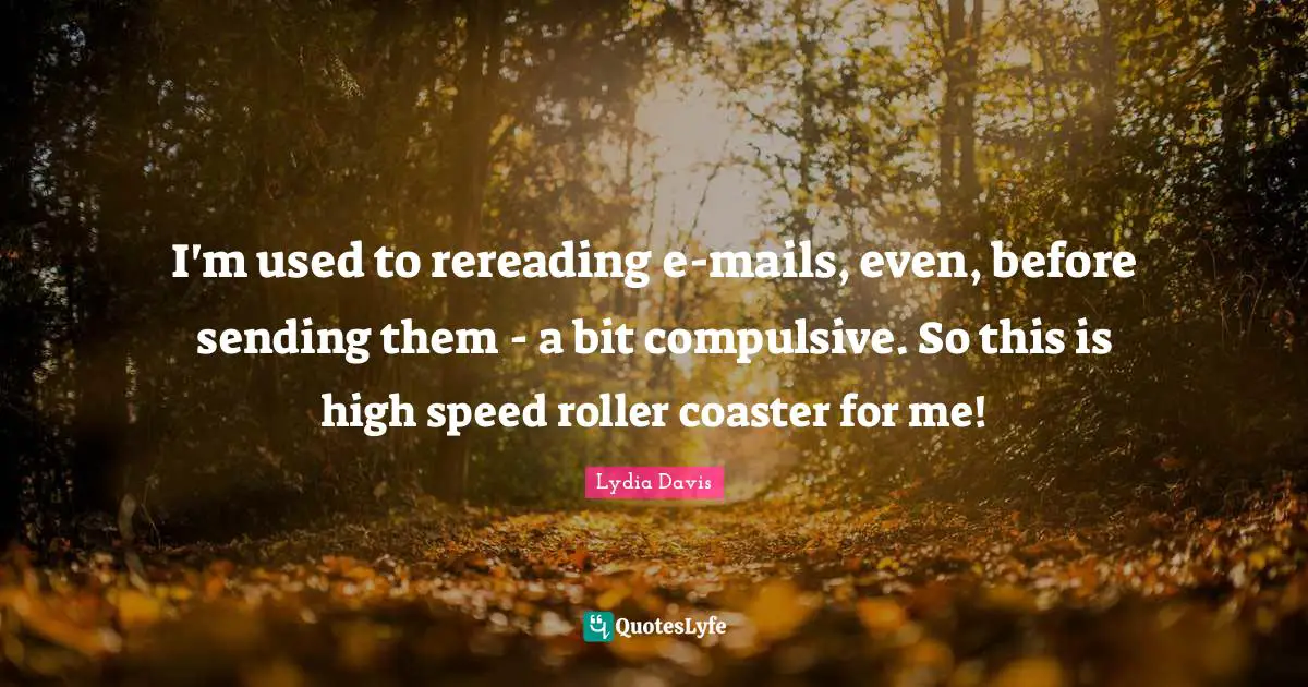Lydia Davis Quotes: "I'm used to rereading e-mails, even, before sending them - a bit compulsive. So this is high speed roller coaster for me!"