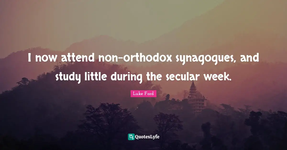 I now attend non-orthodox synagogues, and study little during the secular week.