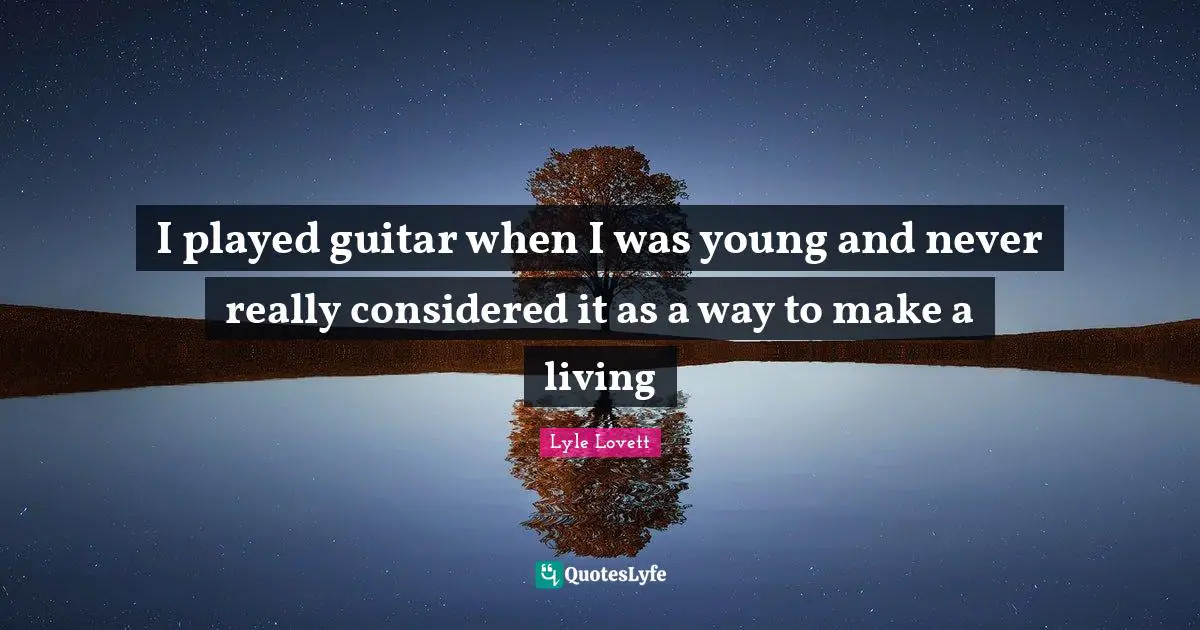 I played guitar when I was young and never really considered it as a way to make a living