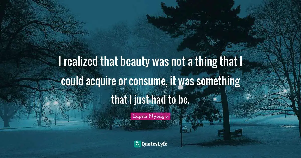 Acquire Quotes: "I realized that beauty was not a thing that I could acquire or consume, it was something that I just had to be."
