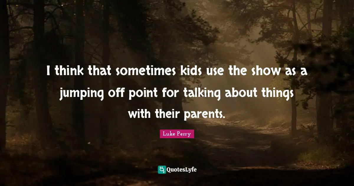 I think that sometimes kids use the show as a jumping off point for talking about things with their parents.