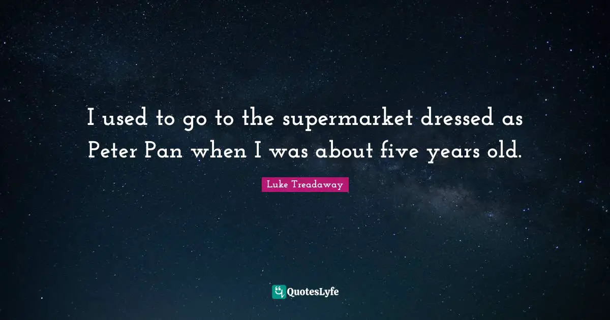 I used to go to the supermarket dressed as Peter Pan when I was about five years old.