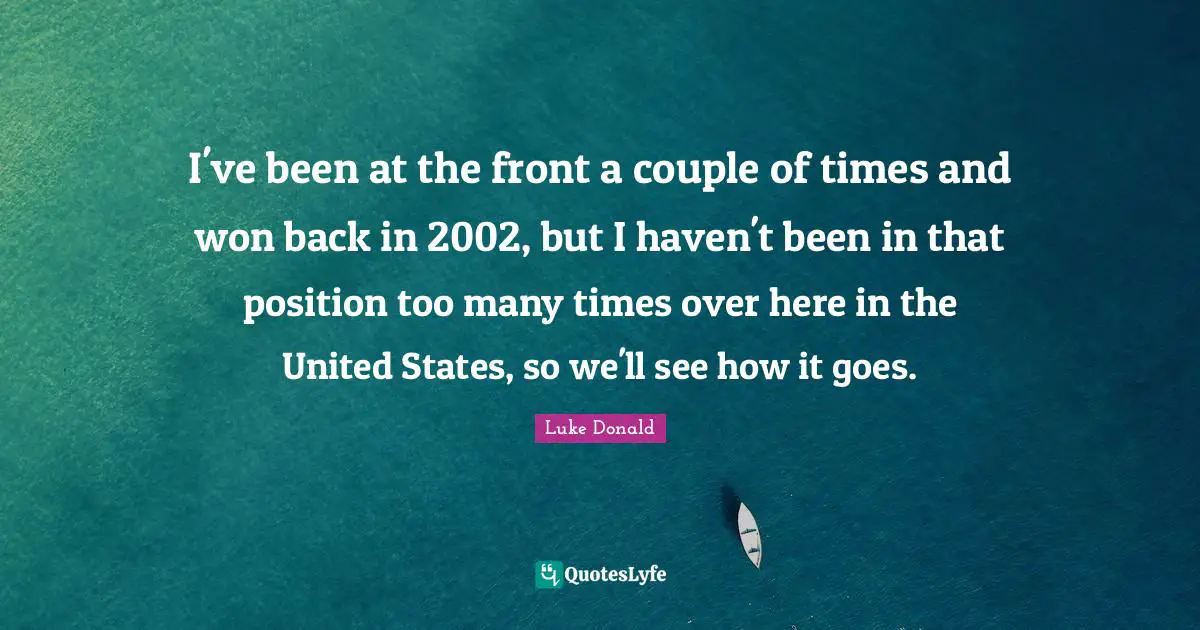 I've been at the front a couple of times and won back in 2002, but I haven't been in that position too many times over here in the United States, so we'll see how it goes.
