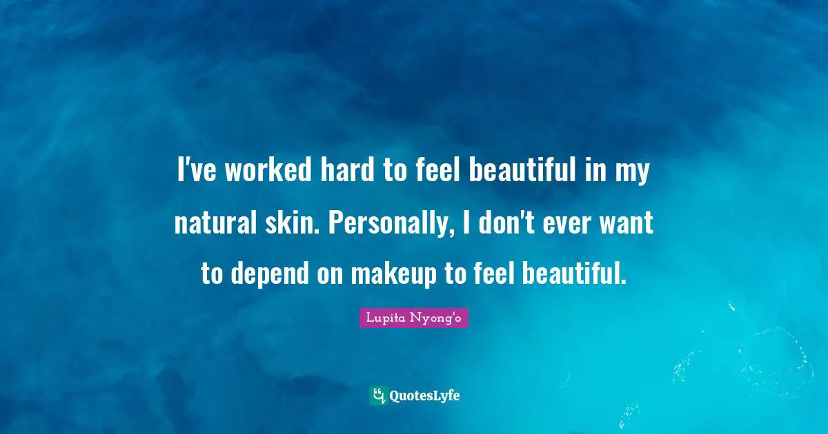 I've worked hard to feel beautiful in my natural skin. Personally, I don't ever want to depend on makeup to feel beautiful.