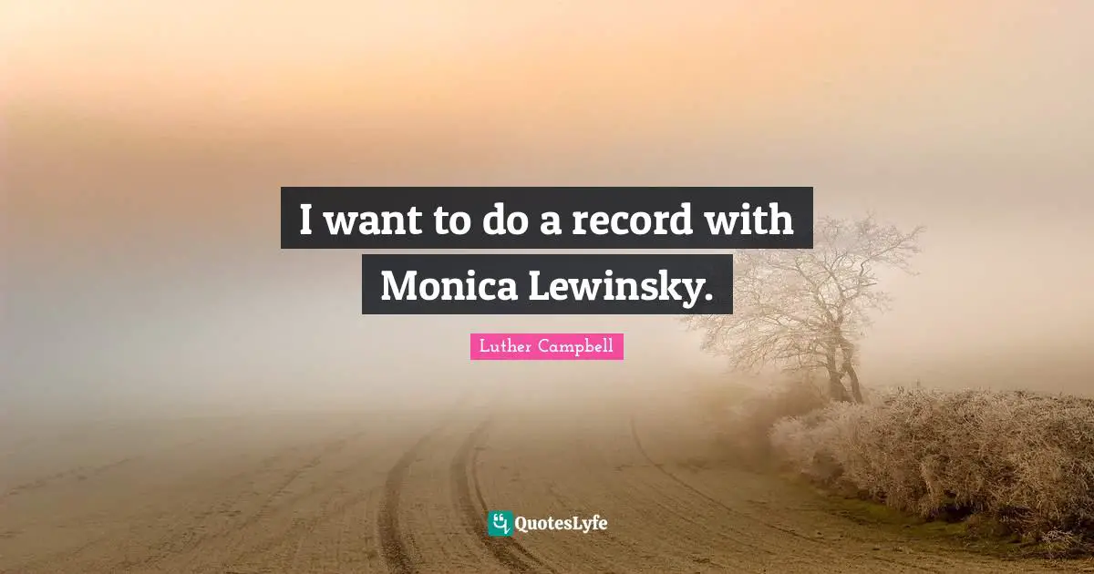 I want to do a record with Monica Lewinsky.